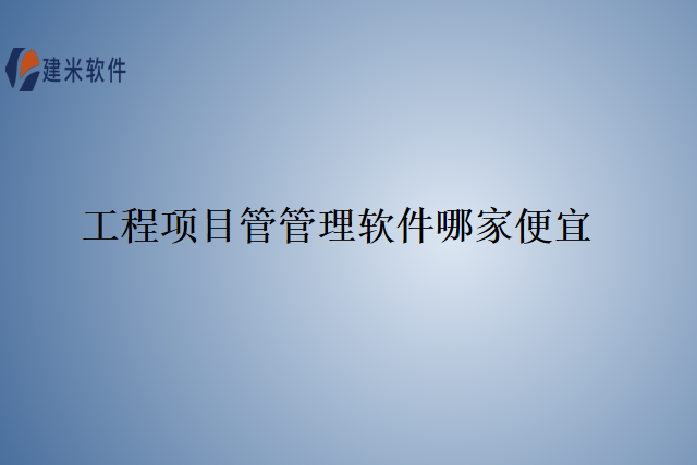 工程项目管管理软件哪家便宜