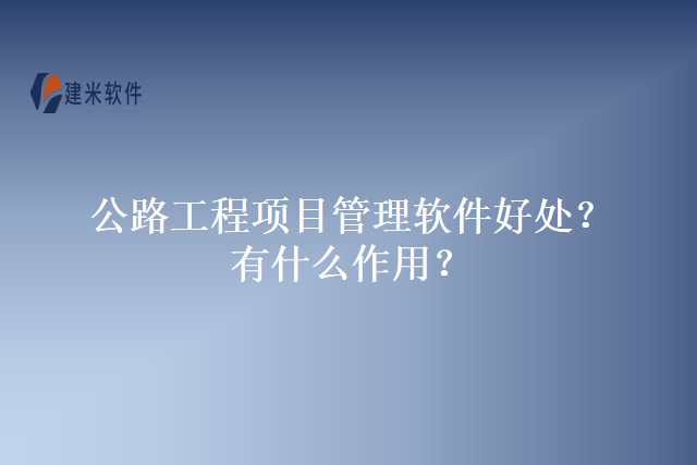 公路工程项目管理软件好处？有什么作用？