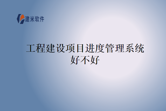 工程建设项目进度管理系统好不好