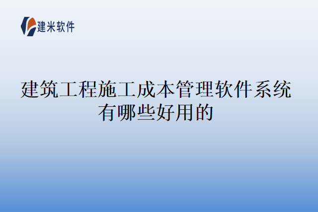 建筑工程施工成本管理软件系统有哪些好用的