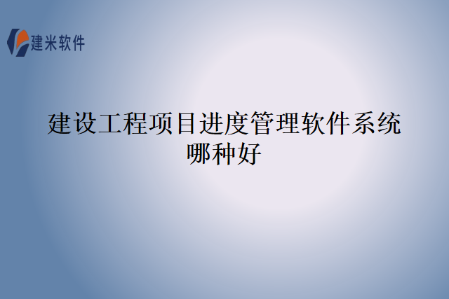 建设工程项目进度管理软件系统哪种好