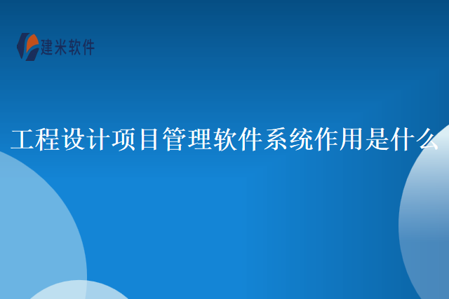 工程设计项目管理软件系统作用是什么