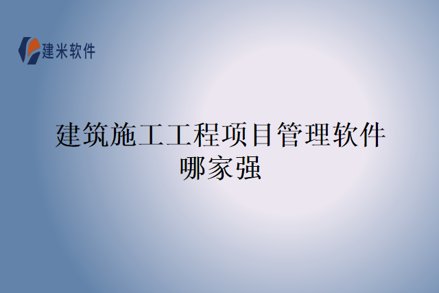 建筑施工工程项目管理软件哪家强