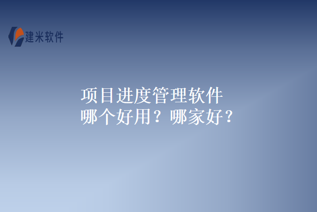 项目进度管理软件哪个好用？哪家好？