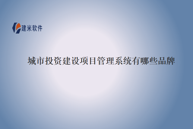 城市投资建设项目管理系统有哪些品牌