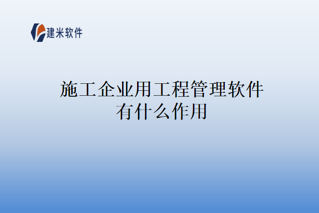 施工企业用工程管理软件有什么作用