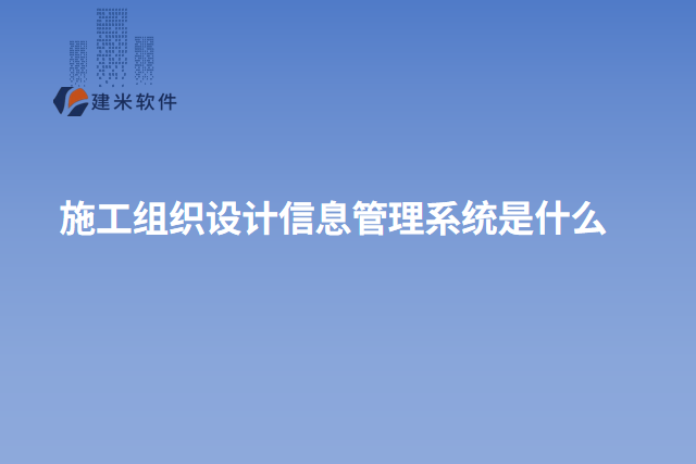 施工组织设计信息管理系统是什么