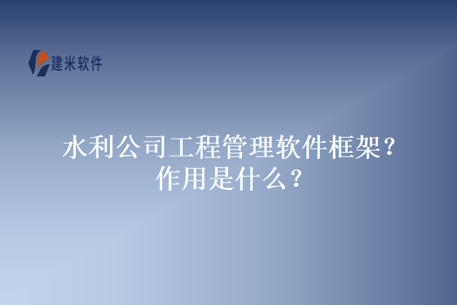 水利公司工程管理软件框架？作用是什么？