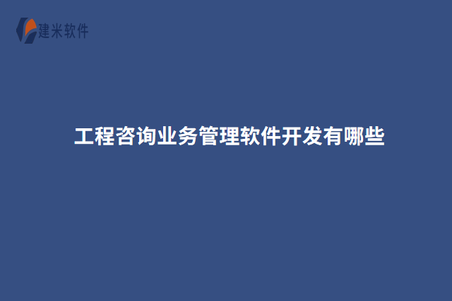 工程咨询业务管理软件开发有哪些