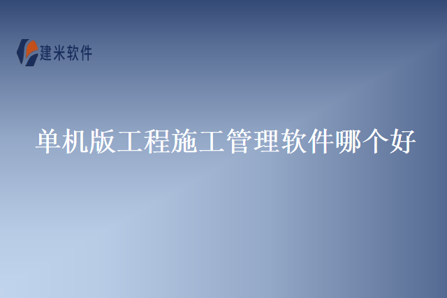 单机版工程施工管理软件哪个好