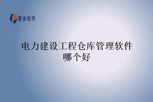 电力建设工程仓库管理软件哪个好
