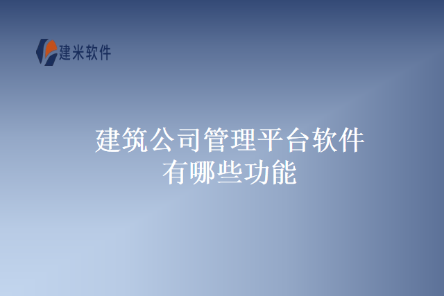 建筑公司管理平台软件有哪些功能