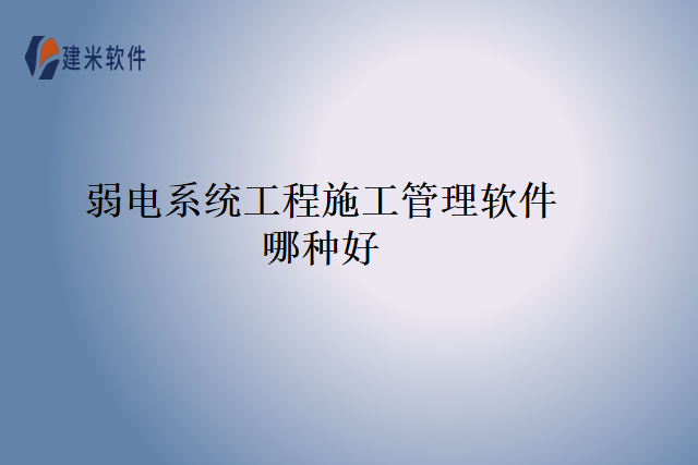 弱电系统工程施工管理软件哪种好