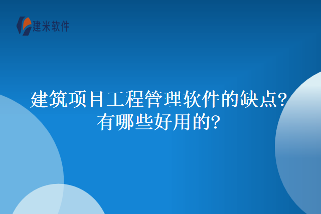 建筑项目工程管理软件的缺点?有哪些好用的?