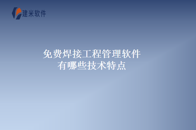 免费焊接工程管理软件有哪些技术特点