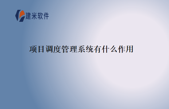 项目调度管理系统有什么作用