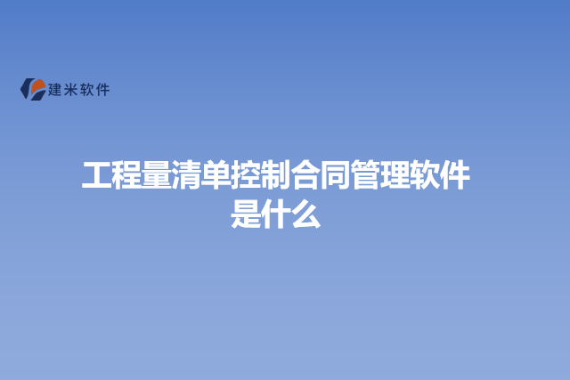 工程量清单控制合同管理软件是什么