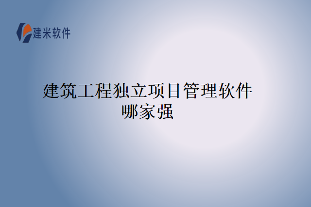 建筑工程独立项目管理软件哪家强