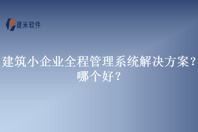 建筑小企业全程管理系统解决方案？哪个好？