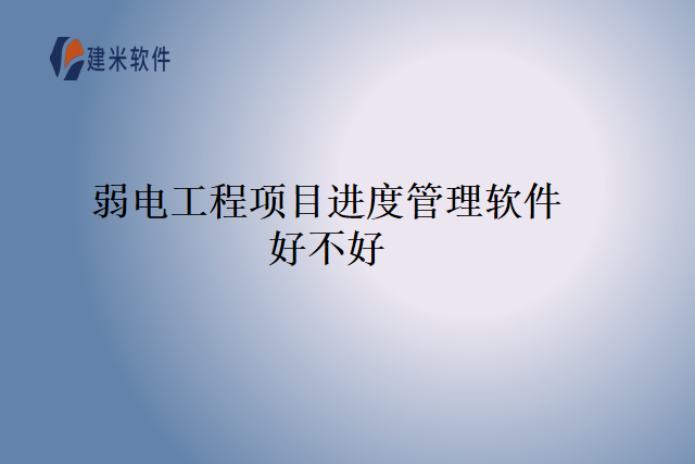 弱电工程项目进度管理软件好不好
