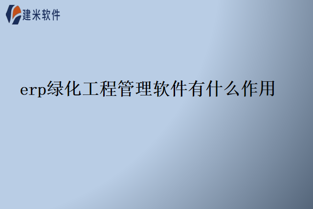 erp绿化工程管理软件有什么作用