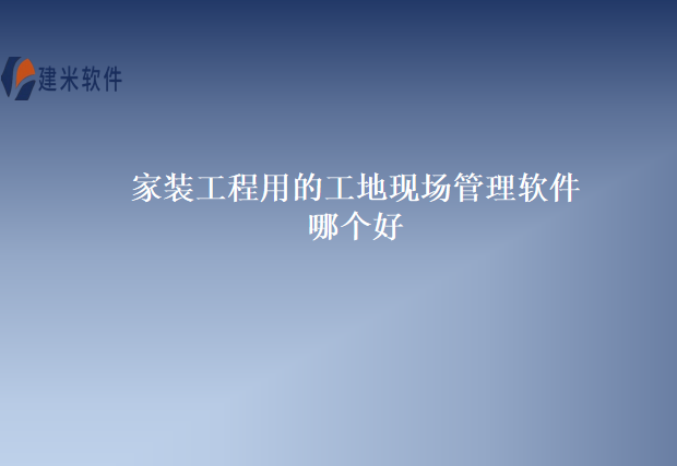 家装工程用的工地现场管理软件哪个好