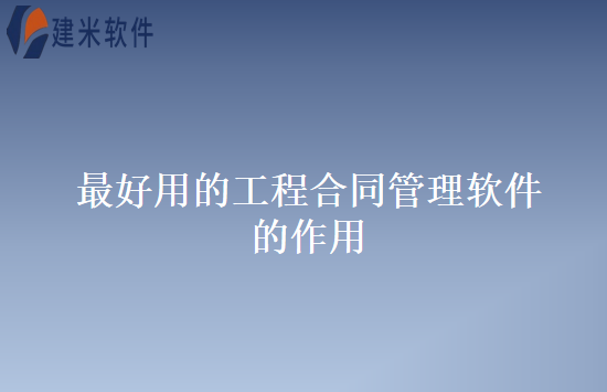 最好用的工程合同管理软件的作用