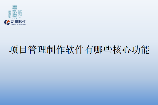 项目管理制作软件有哪些核心功能