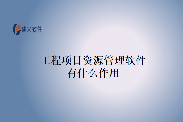 工程项目资源管理软件有什么作用