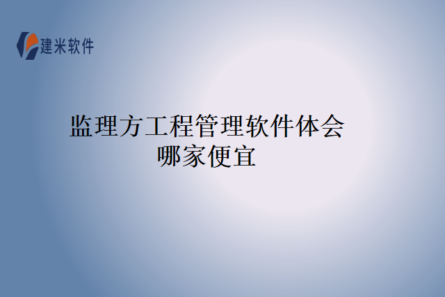 监理方工程管理软件体会哪家便宜