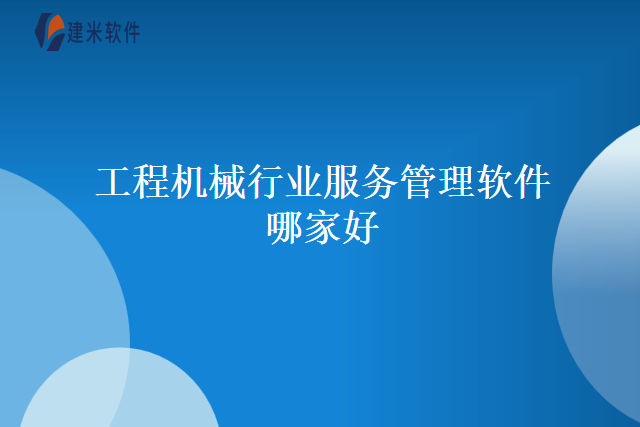 工程机械行业服务管理软件哪家好