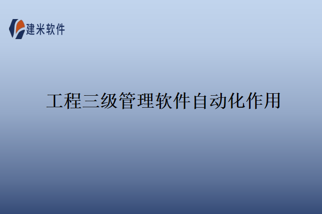 工程三级管理软件自动化作用