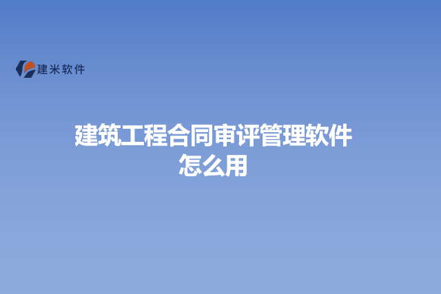 建筑工程合同审评管理软件怎么用