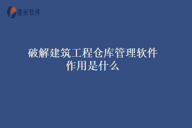 破解建筑工程仓库管理软件作用是什么