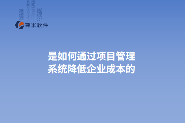 是如何通过项目管理系统降低企业成本的