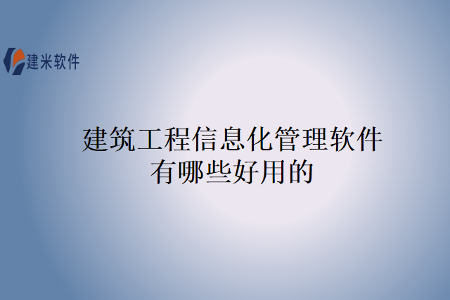 建筑工程信息化管理软件有哪些好用的