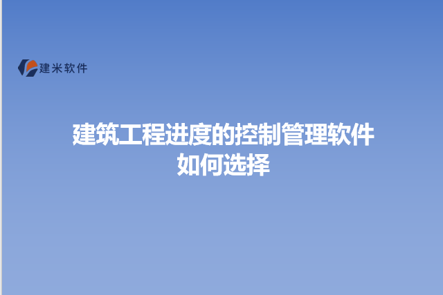 建筑工程进度的控制管理软件如何选择