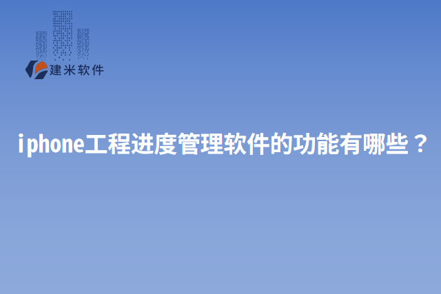 iphone工程进度管理软件的功能有哪些？