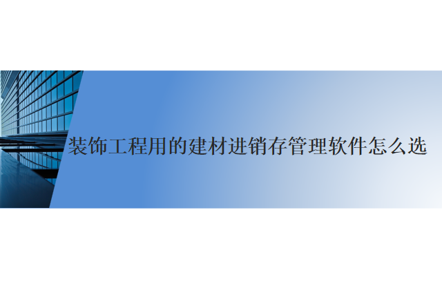 装饰工程用的建材进销存管理软件怎么选