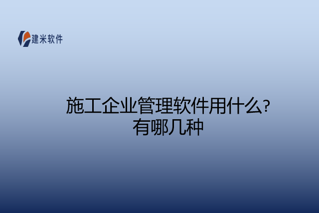 施工企业管理软件用什么有哪几种