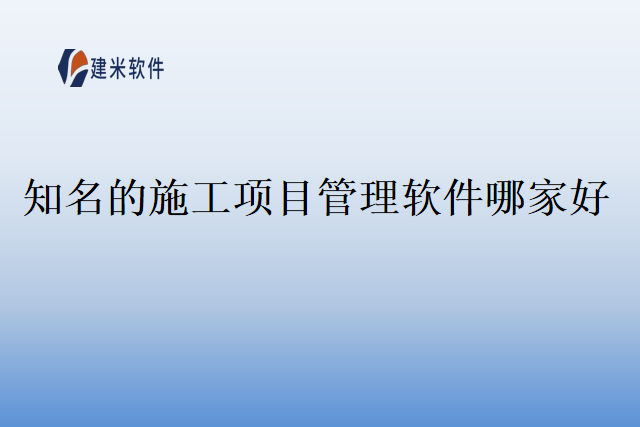 知名的施工项目管理软件哪家好