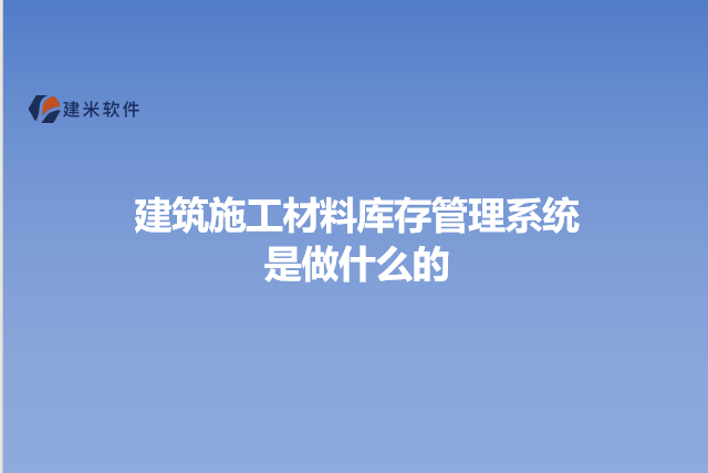建筑施工材料库存管理系统是做什么的
