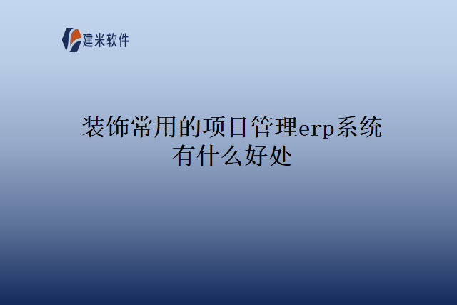 装饰常用的项目管理erp系统有什么好处