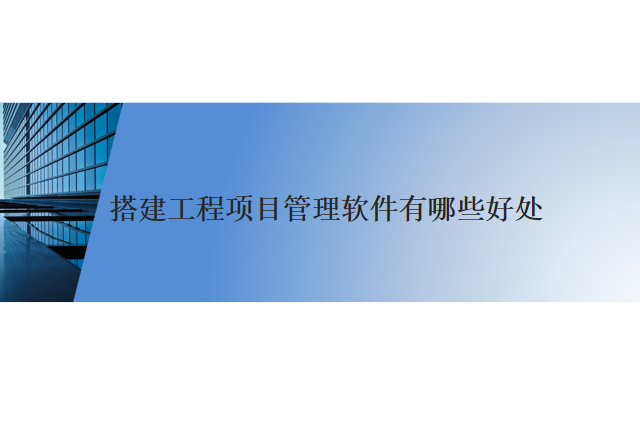 搭建工程项目管理软件有哪些好处