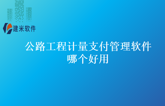公路工程计量支付管理软件哪个好用