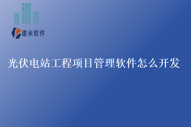 光伏电站工程项目管理软件怎么开发