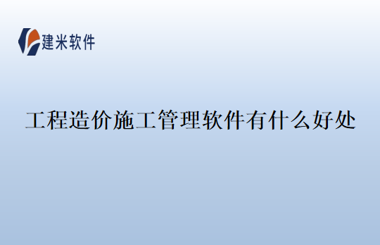 工程造价施工管理软件有什么好处