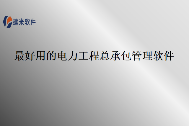 最好用的电力工程总承包管理软件
