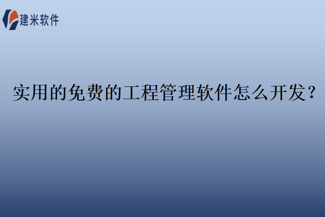 实用的免费的工程管理软件怎么开发