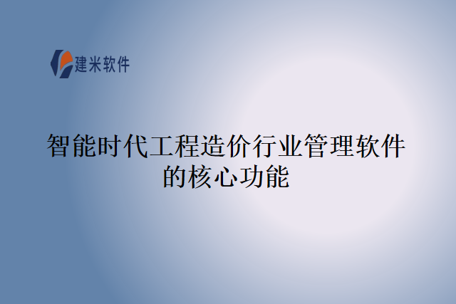 智能时代工程造价行业管理软件的核心功能